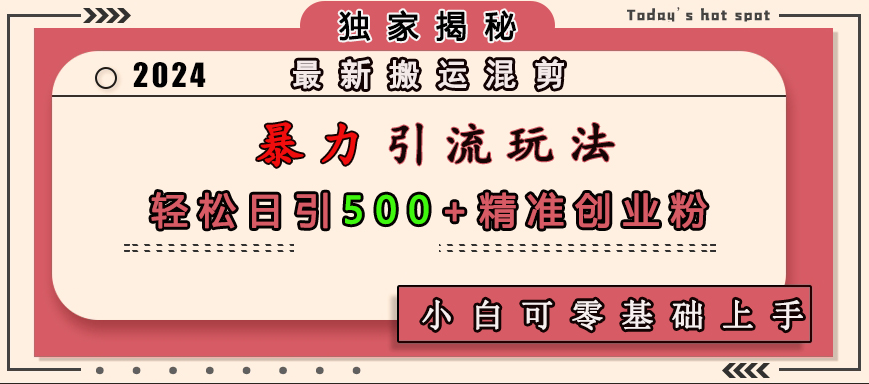最新搬运混剪暴力引流玩法，轻松日引500+精准创业粉，小白可零基础上手六月网创-网创项目资源站-副业项目-创业项目-搞钱项目六月网创