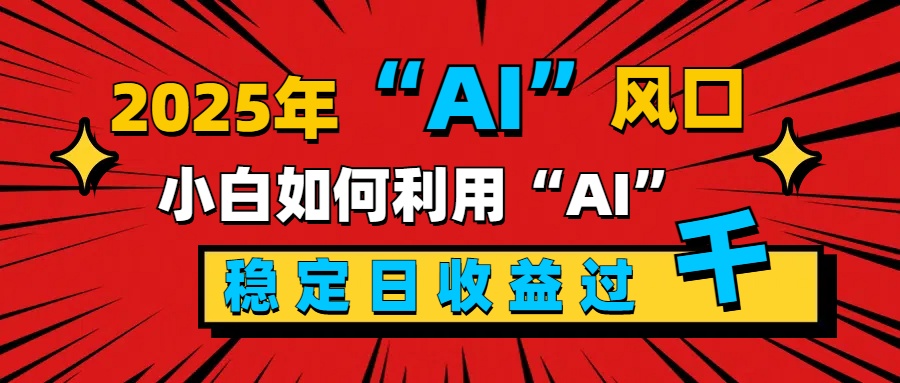 2025“ AI ”风口,新手小白如何利用ai,每日收益稳定过千六月网创-网创项目资源站-副业项目-创业项目-搞钱项目六月网创