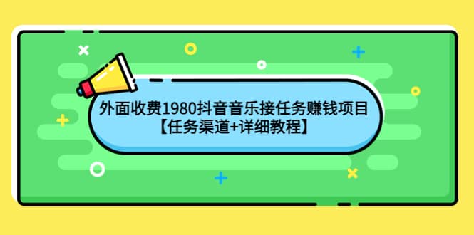 外面收费1980抖音音乐接任务赚钱项目【任务渠道+详细教程】六月网创-网创项目资源站-副业项目-创业项目-搞钱项目六月网创