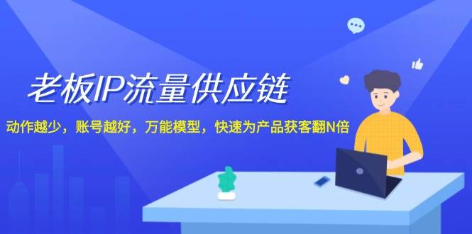 老板 IP流量 供应链,动作越少,账号越好,万能模型,快速为产品获客翻N倍六月网创-网创项目资源站-副业项目-创业项目-搞钱项目六月网创
