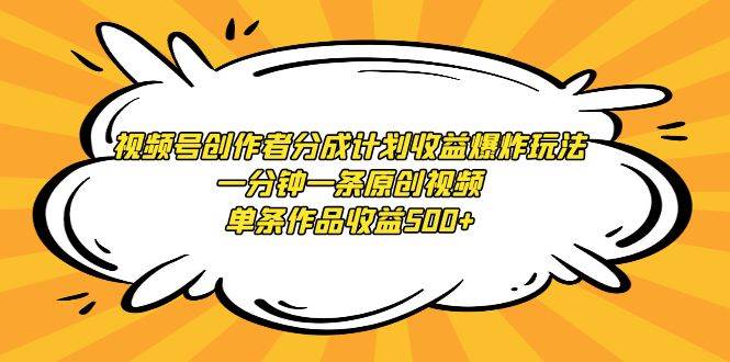 视频号创作者分成计划收益爆炸玩法，一分钟一条原创视频，单条作品收益500+六月网创-网创项目资源站-副业项目-创业项目-搞钱项目六月网创
