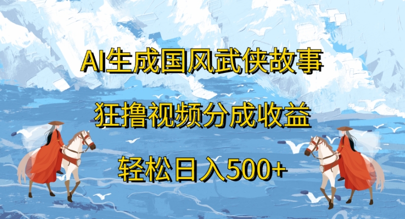 ai生成国风武侠故事狂撸视频分成收益轻松日入500+六月网创-网创项目资源站-副业项目-创业项目-搞钱项目六月网创
