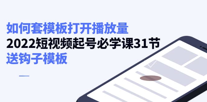 如何套模板打开播放量,2022短视频起号必学课31节,送钩子模板六月网创-网创项目资源站-副业项目-创业项目-搞钱项目六月网创