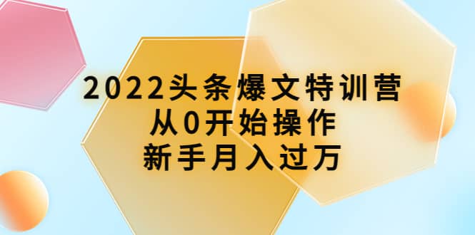 2022头条爆文特训营:从0开始操作,新手月入过万(16节课时)六月网创-网创项目资源站-副业项目-创业项目-搞钱项目六月网创
