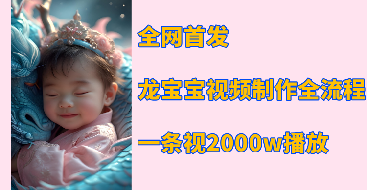 全网首发,龙宝宝视频制作教程,一条视频2000w播放六月网创-网创项目资源站-副业项目-创业项目-搞钱项目六月网创