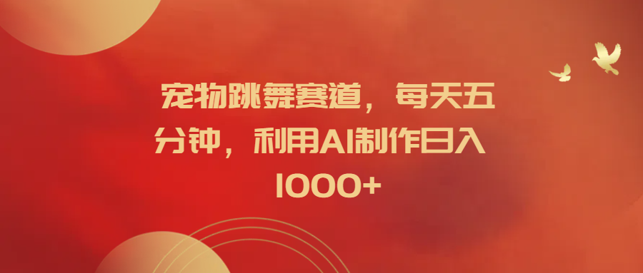 宠物跳舞赛道,每天五分钟,利用AI制作日入1000+六月网创-网创项目资源站-副业项目-创业项目-搞钱项目六月网创