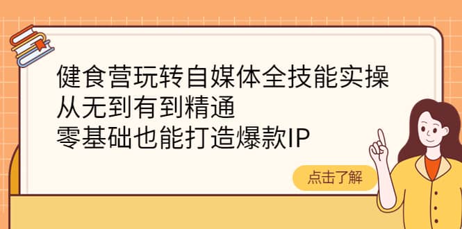 健食营玩转自媒体全技能实操,从无到有到精通,零基础也能打造爆款IP六月网创-网创项目资源站-副业项目-创业项目-搞钱项目六月网创