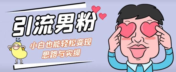 引流男粉+小白也能暴力变现的思路与实操【揭秘】六月网创-网创项目资源站-副业项目-创业项目-搞钱项目六月网创