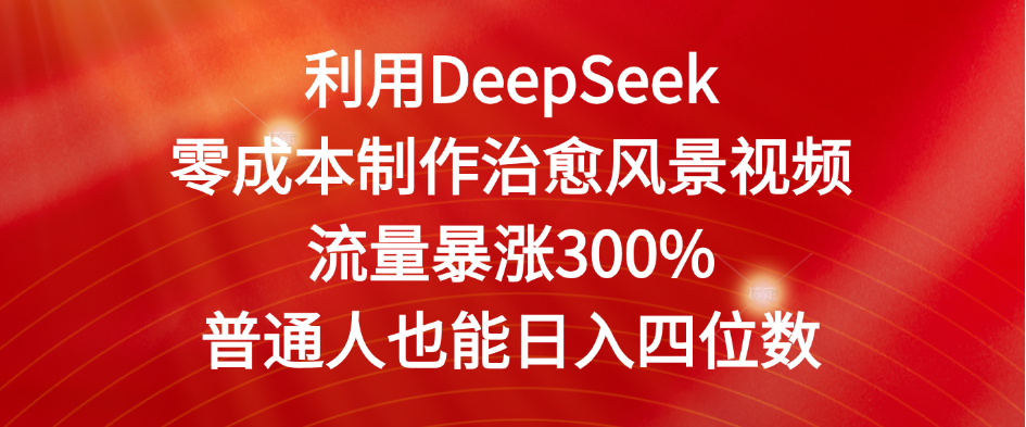 利用DeepSeek零成本制作治愈风景视频，流量暴涨300%。普通人也能日入四位数六月网创-网创项目资源站-副业项目-创业项目-搞钱项目六月网创