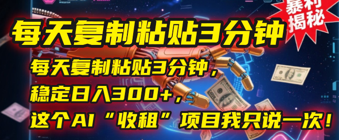 每天复制粘贴3分钟,稳定日入300+,这个AI“收租”项目我只说一次!六月网创-网创项目资源站-副业项目-创业项目-搞钱项目六月网创