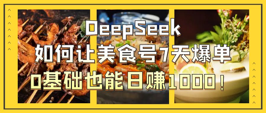 DeepSeek如何让美食号7天爆单,0基础也能日赚1000!六月网创-网创项目资源站-副业项目-创业项目-搞钱项目六月网创