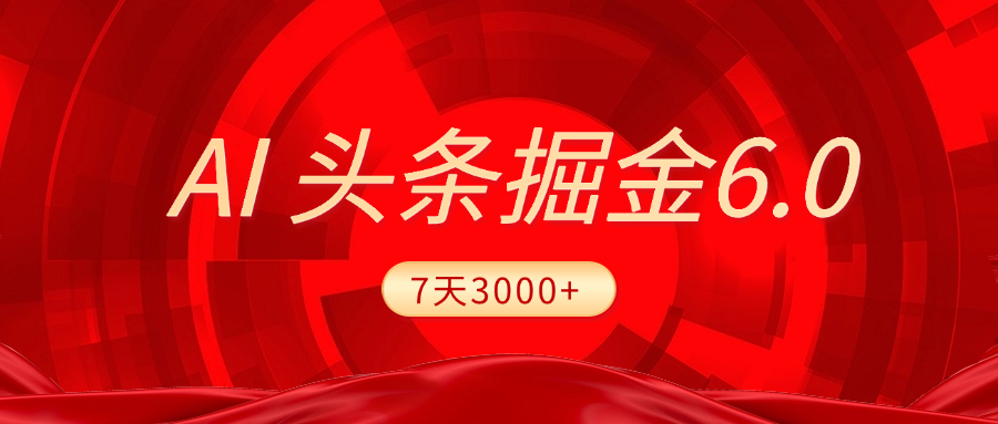 2025最新AI头条6.0,7天挣了3000+,操作很简单,小白可以照做(附详细教程)六月网创-网创项目资源站-副业项目-创业项目-搞钱项目六月网创