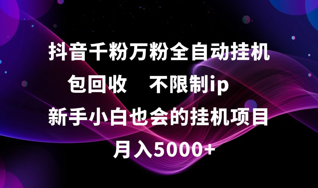 抖音千粉万粉全自动挂机，包回收，不限制ip，新手小白也会的批量挂机，月入5000+六月网创-网创项目资源站-副业项目-创业项目-搞钱项目六月网创