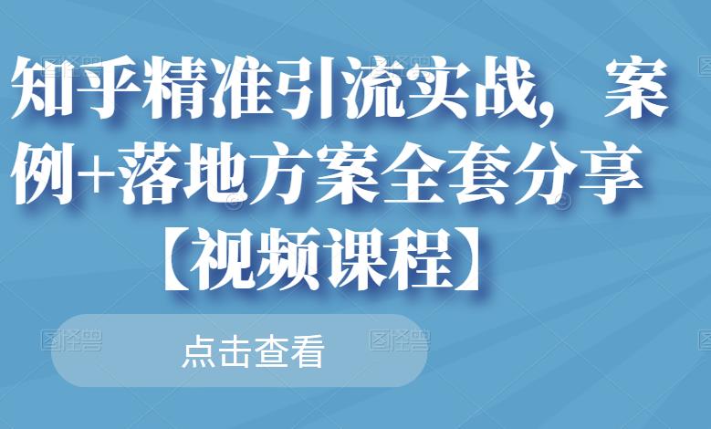 知乎精准引流实战，案例+落地方案全套分享【视频课程】六月网创-网创项目资源站-副业项目-创业项目-搞钱项目六月网创