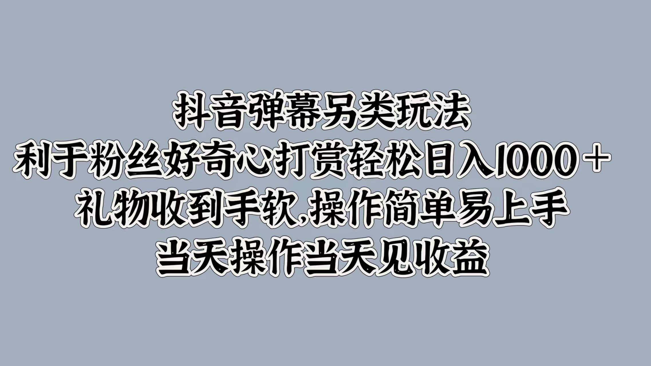 抖音弹幕另类玩法，利于粉丝好奇心打赏轻松日入1000＋ 礼物收到手软，操作简单易上手，当天操作当天见收益六月网创-网创项目资源站-副业项目-创业项目-搞钱项目六月网创