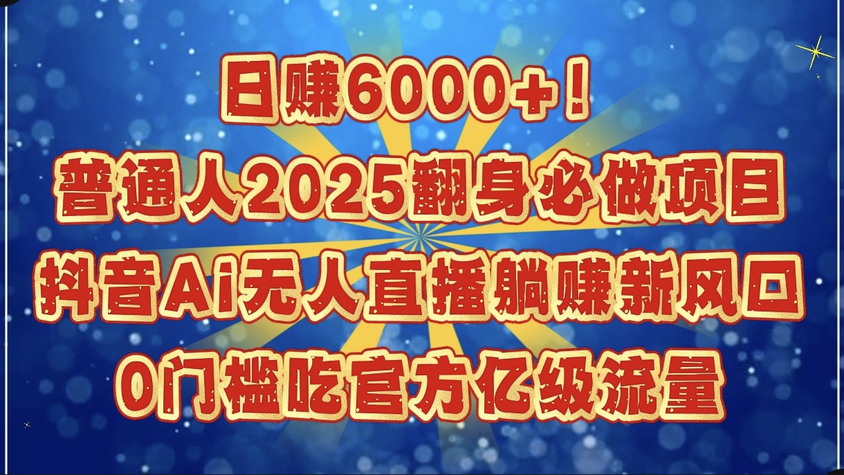 日赚6000+!普通人2025翻身必做项目,抖音Ai无人直播躺赚新风口,0门槛吃官方亿级流量六月网创-网创项目资源站-副业项目-创业项目-搞钱项目六月网创