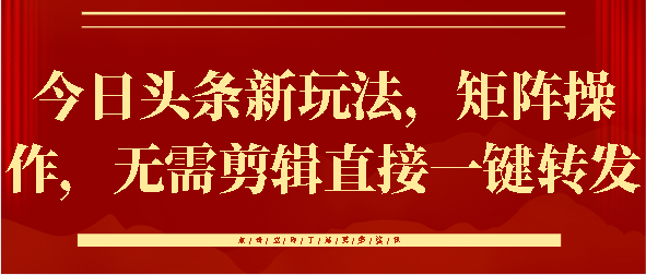 今日头条新玩法，矩阵操作，无需剪辑直接一键转发六月网创-网创项目资源站-副业项目-创业项目-搞钱项目六月网创