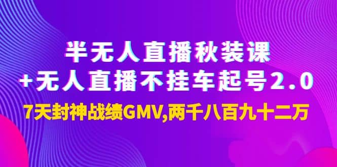 半无人直播秋装课+无人直播不挂车起号2.0：7天封神战绩GMV两千八百九十二万六月网创-网创项目资源站-副业项目-创业项目-搞钱项目六月网创