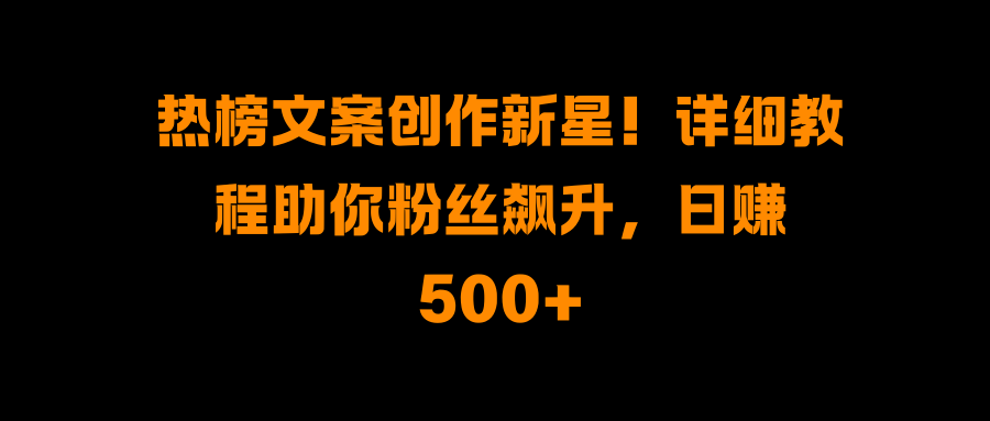 热榜文案创作新星!详细教程助你粉丝飙升,日赚500+六月网创-网创项目资源站-副业项目-创业项目-搞钱项目六月网创