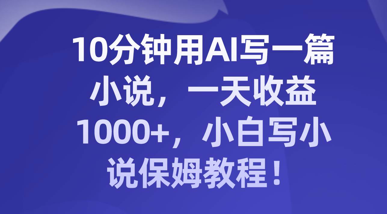 10分钟用AI写一篇小说,一天收益1000+,小白写小说保姆教程!六月网创-网创项目资源站-副业项目-创业项目-搞钱项目六月网创