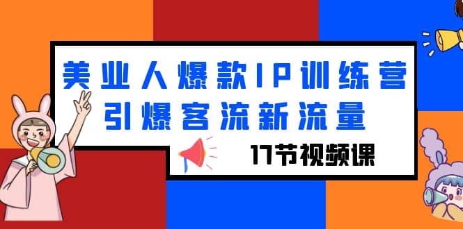 美业人爆款IP训练营，引爆客流新流量（17节视频课）六月网创-网创项目资源站-副业项目-创业项目-搞钱项目六月网创