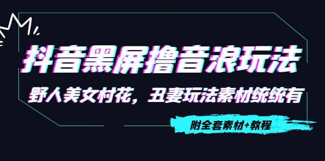 抖音黑屏撸音浪玩法:野人美女村花,丑妻玩法素材统统有【教程+素材】六月网创-网创项目资源站-副业项目-创业项目-搞钱项目六月网创