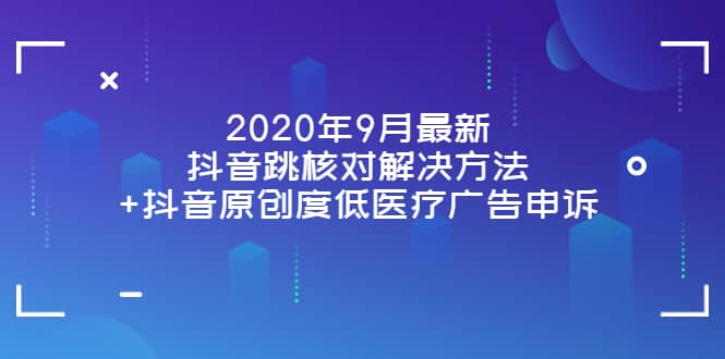 2020年9月最新抖音跳核对解决方法+抖音原创度低医疗广告申诉六月网创-网创项目资源站-副业项目-创业项目-搞钱项目六月网创