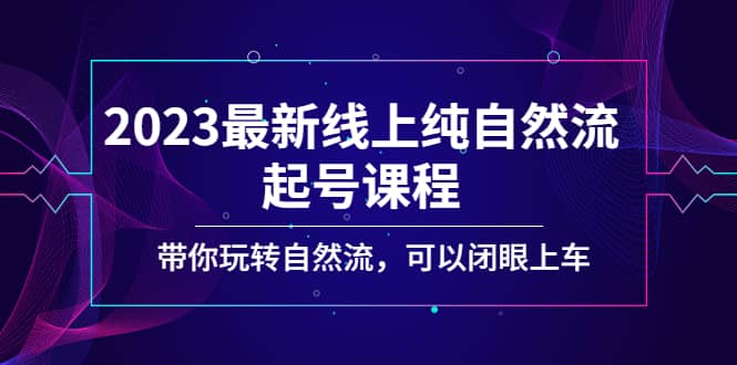 2023最新线上纯自然流起号课程，带你玩转自然流，可以闭眼上车六月网创-网创项目资源站-副业项目-创业项目-搞钱项目六月网创