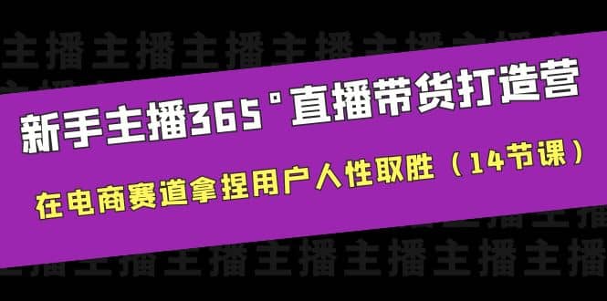 新手主播365°直播带货·打造营,在电商赛道拿捏用户人性取胜(14节课)六月网创-网创项目资源站-副业项目-创业项目-搞钱项目六月网创