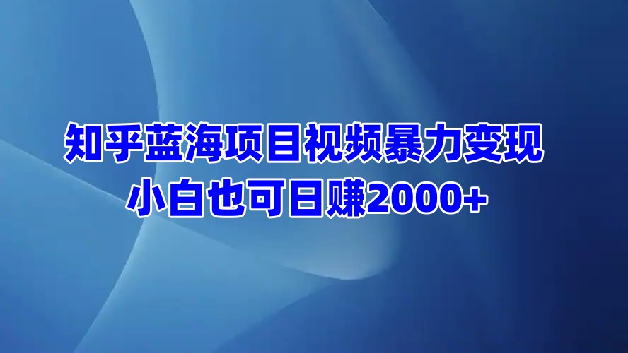 知乎蓝海项目视频暴力变现  小白也可日赚2000+六月网创-网创项目资源站-副业项目-创业项目-搞钱项目六月网创