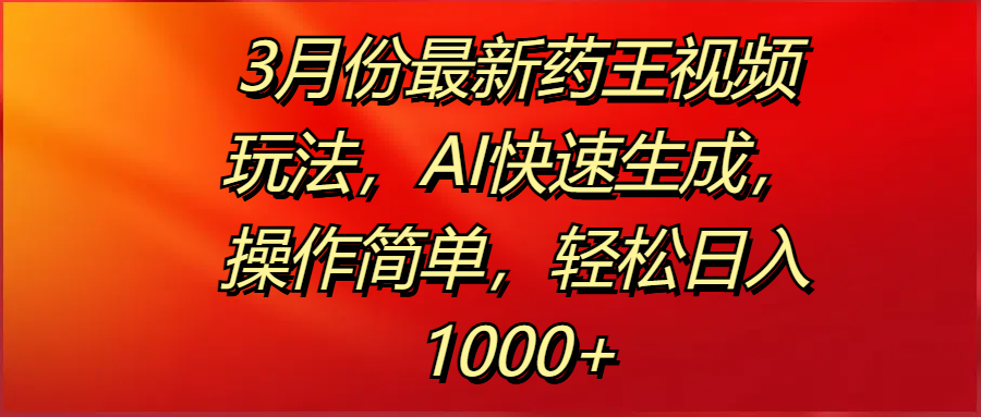 3月份最新药王视频玩法,AI快速生成,操作简单,轻松日入1000+六月网创-网创项目资源站-副业项目-创业项目-搞钱项目六月网创