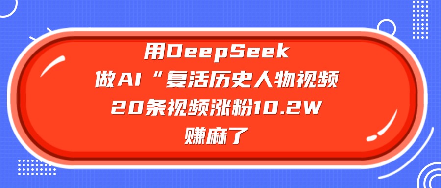 用DeepSeek,做AI“复活历史人物”视频,20条视频涨粉10.2W,赚麻了六月网创-网创项目资源站-副业项目-创业项目-搞钱项目六月网创