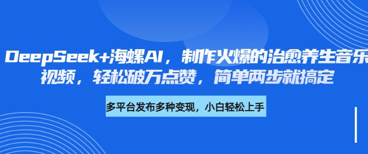 DeepSeek+海螺AI,制作火爆的治愈养生音乐视频,轻松破万点赞,简单两步就搞定六月网创-网创项目资源站-副业项目-创业项目-搞钱项目六月网创
