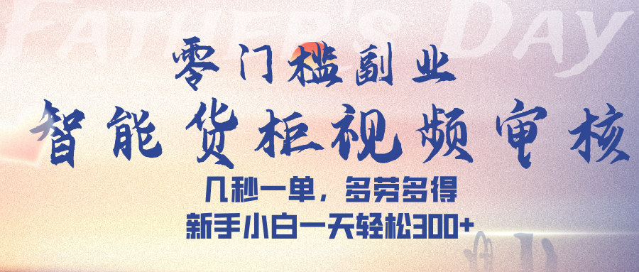 智能货柜视频审核,几秒一单,多劳多得,新手小白一天轻松 300➕六月网创-网创项目资源站-副业项目-创业项目-搞钱项目六月网创