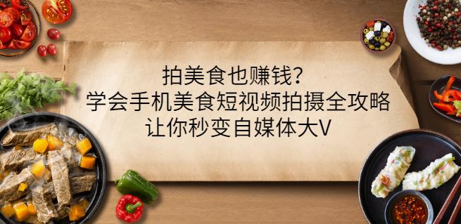 拍美食也赚钱?学会手机美食短视频拍摄全攻略,让你秒变自媒体大V六月网创-网创项目资源站-副业项目-创业项目-搞钱项目六月网创