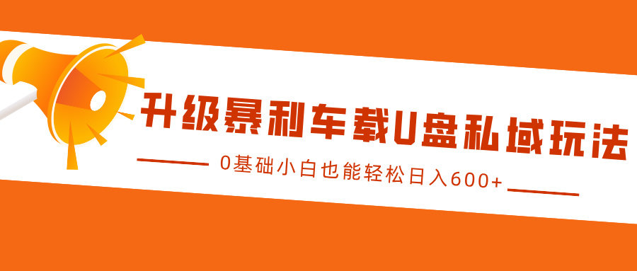 升级暴利车载U盘私域玩法,0基础小白也能轻松日入600+六月网创-网创项目资源站-副业项目-创业项目-搞钱项目六月网创