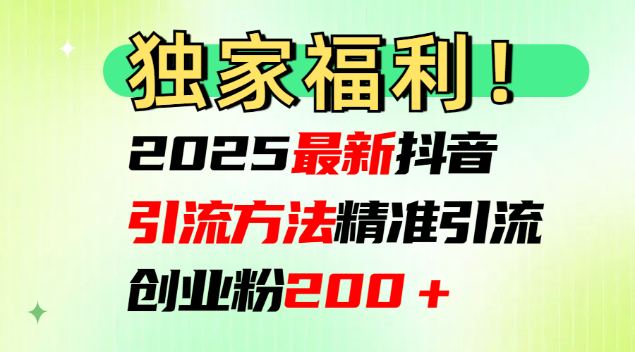 2025最新抖音引流方法每日精准引流创业粉200＋六月网创-网创项目资源站-副业项目-创业项目-搞钱项目六月网创