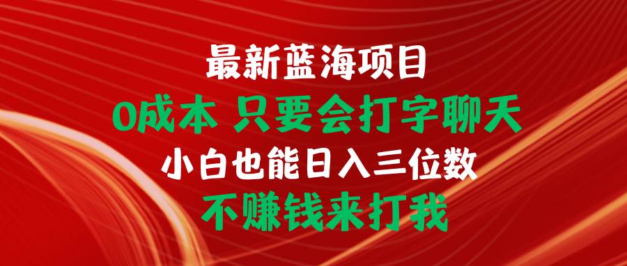 最新蓝海项目 0成本 只要会打字聊天 小白也能日入三位数 不赚钱来打我六月网创-网创项目资源站-副业项目-创业项目-搞钱项目六月网创