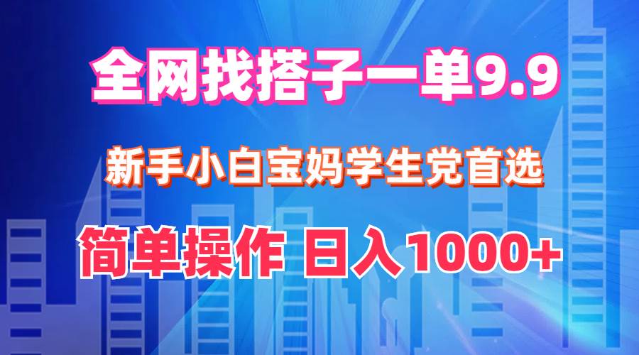 全网找搭子1单9.9 新手小白宝妈学生党首选 简单操作 日入1000+六月网创-网创项目资源站-副业项目-创业项目-搞钱项目六月网创