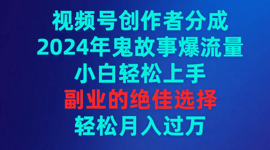 视频号创作者分成,2024年鬼故事爆流量,小白轻松上手,副业的绝佳选择…六月网创-网创项目资源站-副业项目-创业项目-搞钱项目六月网创