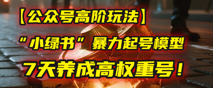 【公众号高阶玩法】我用这套“小绿书”暴力起号模型,7天养成高权重号!六月网创-网创项目资源站-副业项目-创业项目-搞钱项目六月网创