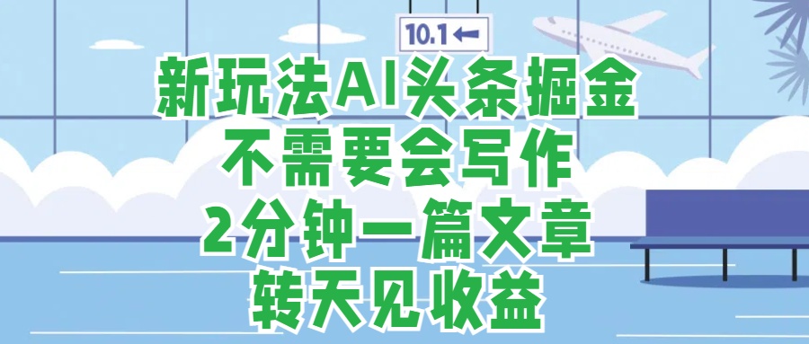 新玩法AI头条掘金,顺应大局总不会错,2分钟一篇原创文章,不需要会写作,AI自动生成,转天见收益,长久可操作,小白直接上手毫无压力六月网创-网创项目资源站-副业项目-创业项目-搞钱项目六月网创