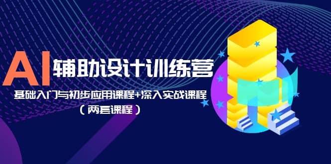 AI辅助设计训练营：基础入门与初步应用课程+深入实战课程（两套课程）六月网创-网创项目资源站-副业项目-创业项目-搞钱项目六月网创