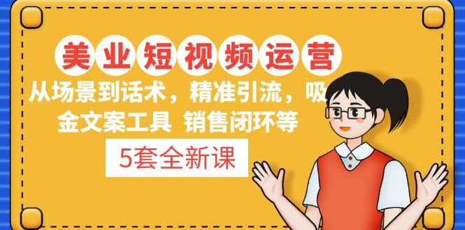 5套·美业短视频运营课 从场景到话术·精准引流·吸金文案工具·销售闭环等六月网创-网创项目资源站-副业项目-创业项目-搞钱项目六月网创