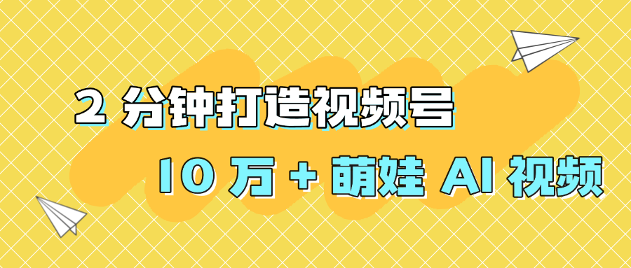 2 分钟打造视频号 10 万 + 萌娃 AI 视频六月网创-网创项目资源站-副业项目-创业项目-搞钱项目六月网创