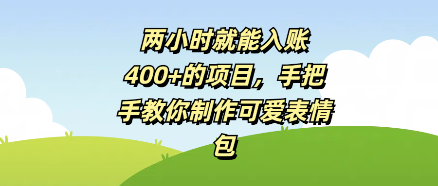 两小时就能入账400+的项目,手把手教你制作可爱表情包六月网创-网创项目资源站-副业项目-创业项目-搞钱项目六月网创