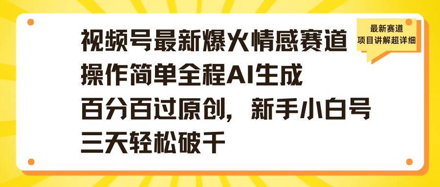 视频号最新爆火情感赛道操作简单全程AI生成百分百过原创,新手小白号三天轻松破千六月网创-网创项目资源站-副业项目-创业项目-搞钱项目六月网创