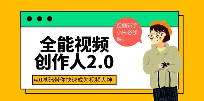 全能视频创作人2.0：短视频拍摄、剪辑、运营导演思维、IP打造，一站式教学六月网创-网创项目资源站-副业项目-创业项目-搞钱项目六月网创