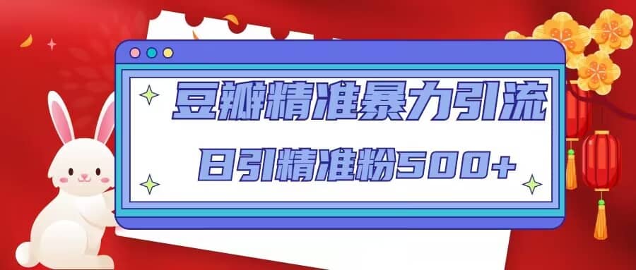 豆瓣精准暴力引流,日引精准粉500+【12视频课】六月网创-网创项目资源站-副业项目-创业项目-搞钱项目六月网创
