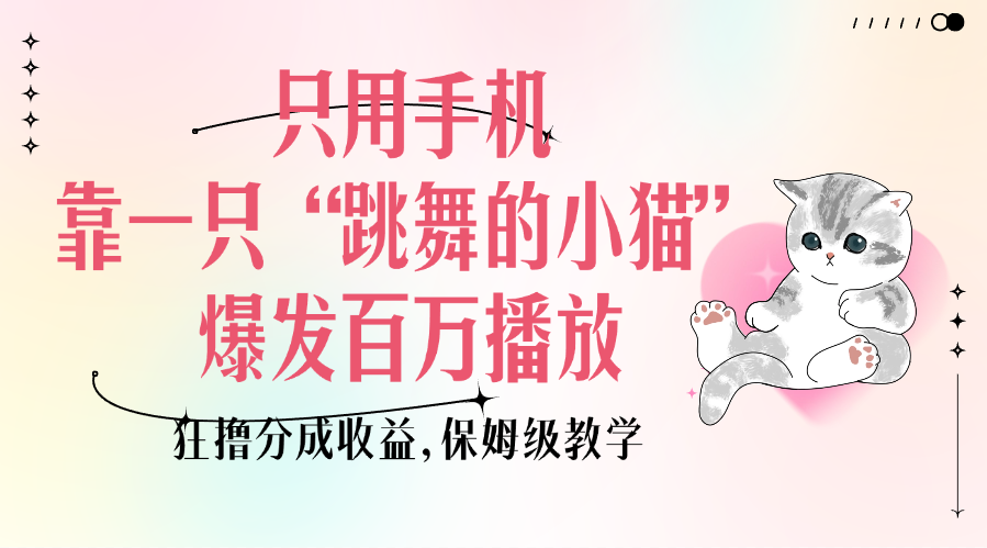 只用手机靠一只“跳舞的小猫”爆发百万播放,狂撸分成收益,保姆级教学六月网创-网创项目资源站-副业项目-创业项目-搞钱项目六月网创
